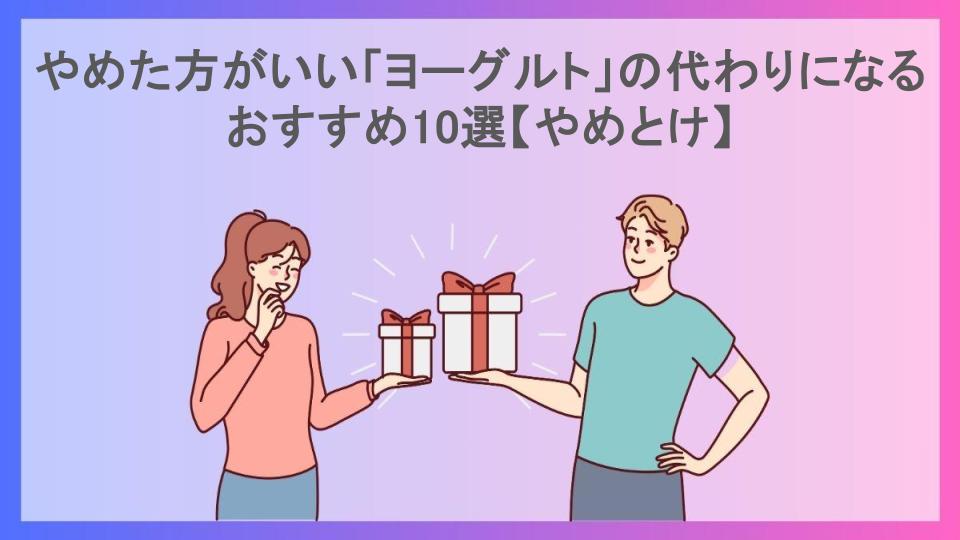 やめた方がいい「ヨーグルト」の代わりになるおすすめ10選【やめとけ】